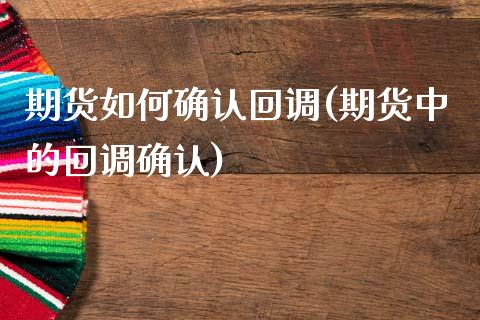 期货如何确认回调(期货中的回调确认)_https://www.zztgc.com_期货直播_第1张