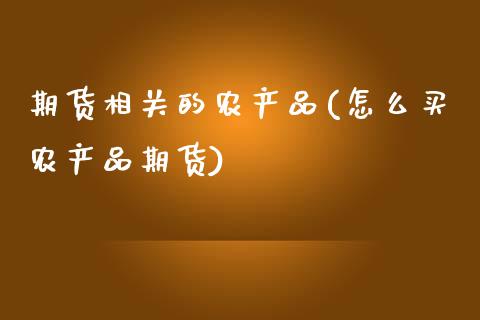 期货相关的农产品(怎么买农产品期货)_https://www.zztgc.com_期货入门_第1张