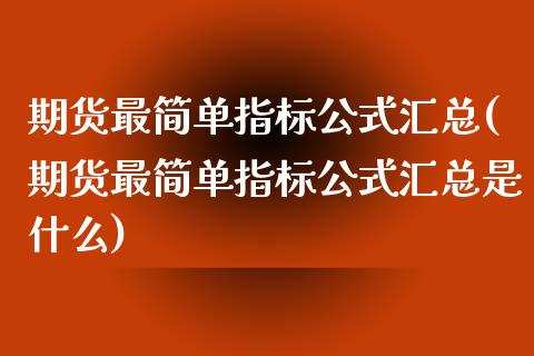 期货最简单指标公式汇总(期货最简单指标公式汇总是什么)_https://www.zztgc.com_期货入门_第1张
