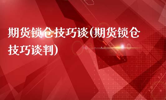 期货锁仓技巧谈(期货锁仓技巧谈判)_https://www.zztgc.com_期货行情_第1张