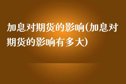加息对期货的影响(加息对期货的影响有多大)_https://www.zztgc.com_期货直播_第1张