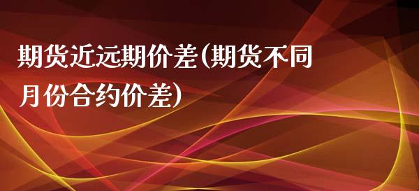期货近远期价差(期货不同月份合约价差)_https://www.zztgc.com_原油期货_第1张