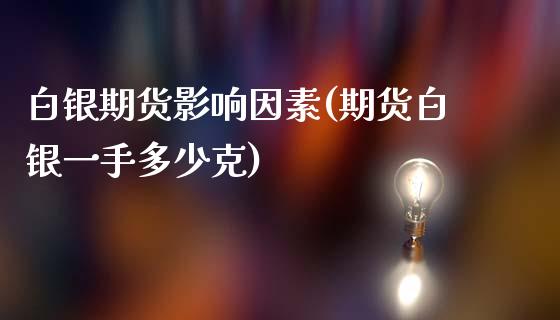 白银期货影响因素(期货白银一手多少克)_https://www.zztgc.com_原油期货_第1张