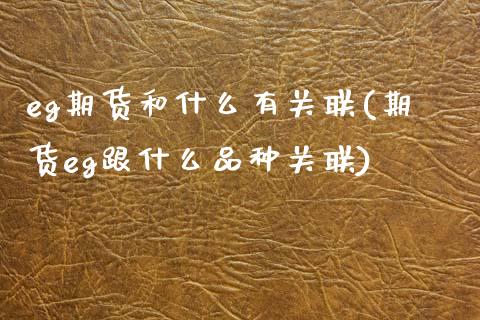 eg期货和什么有关联(期货eg跟什么品种关联)_https://www.zztgc.com_期货行情_第1张