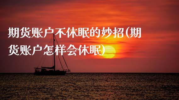 期货账户不休眠的妙招(期货账户怎样会休眠)_https://www.zztgc.com_期货直播_第1张