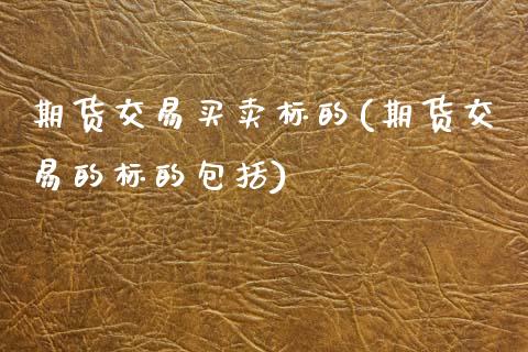 期货交易买卖标的(期货交易的标的包括)_https://www.zztgc.com_期货行情_第1张