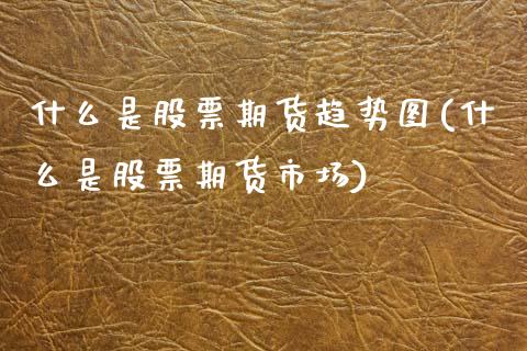 什么是股票期货趋势图(什么是股票期货市场)_https://www.zztgc.com_期货开户_第1张