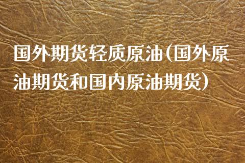 国外期货轻质原油(国外原油期货和国内原油期货)_https://www.zztgc.com_黄金期货_第1张
