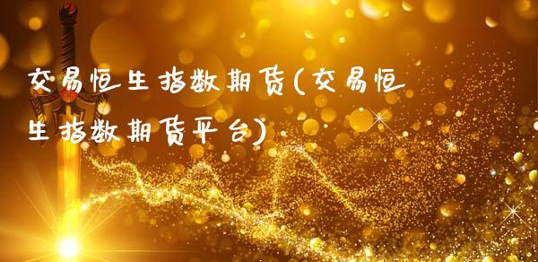 交易恒生指数期货(交易恒生指数期货平台)_https://www.zztgc.com_期货行情_第1张