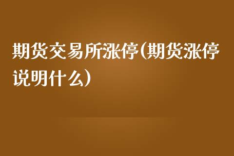 期货交易所涨停(期货涨停说明什么)_https://www.zztgc.com_黄金期货_第1张