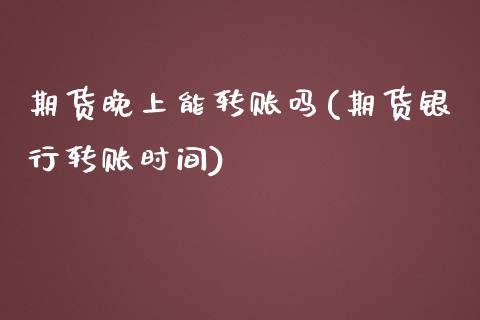 期货晚上能转账吗(期货银行转账时间)_https://www.zztgc.com_黄金期货_第1张