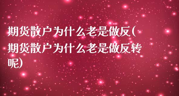 期货散户为什么老是做反(期货散户为什么老是做反转呢)_https://www.zztgc.com_黄金期货_第1张
