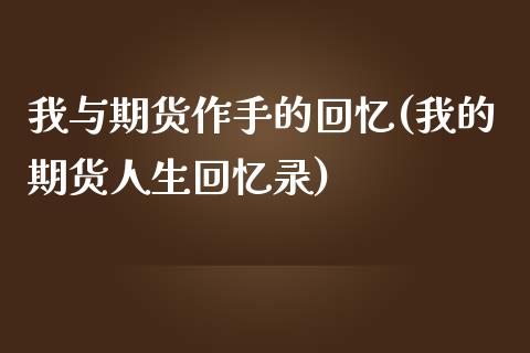 我与期货作手的回忆(我的期货人生回忆录)_https://www.zztgc.com_期货直播_第1张