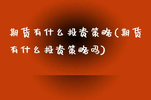 期货有什么投资策略(期货有什么投资策略吗)_https://www.zztgc.com_期货入门_第1张