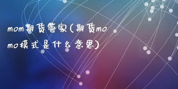 mom期货管家(期货momo模式是什么意思)_https://www.zztgc.com_期货直播_第1张