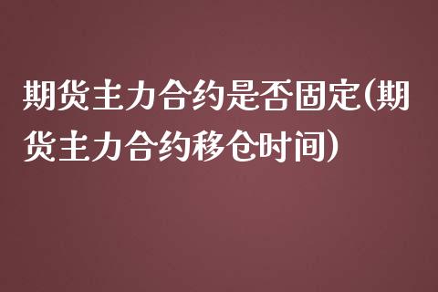 期货主力合约是否固定(期货主力合约移仓时间)_https://www.zztgc.com_期货行情_第1张