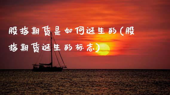 股指期货是如何诞生的(股指期货诞生的标志)_https://www.zztgc.com_期货行情_第1张