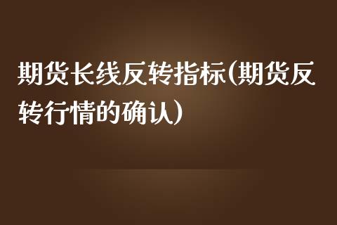 期货长线反转指标(期货反转行情的确认)_https://www.zztgc.com_期货行情_第1张