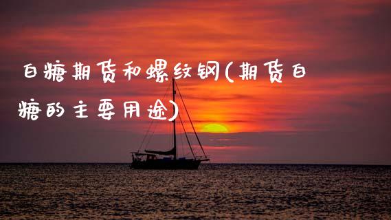 白糖期货和螺纹钢(期货白糖的主要用途)_https://www.zztgc.com_原油期货_第1张