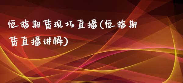 恒指期货现场直播(恒指期货直播讲解)_https://www.zztgc.com_期货行情_第1张