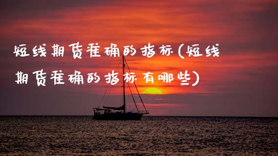 短线期货准确的指标(短线期货准确的指标有哪些)_https://www.zztgc.com_期货行情_第1张
