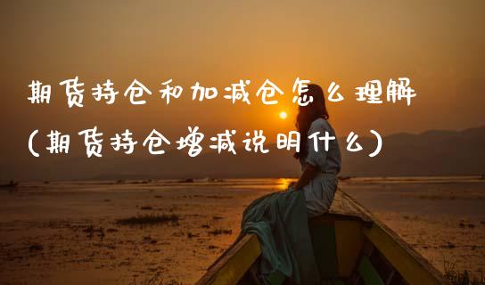 期货持仓和加减仓怎么理解(期货持仓增减说明什么)_https://www.zztgc.com_原油期货_第1张