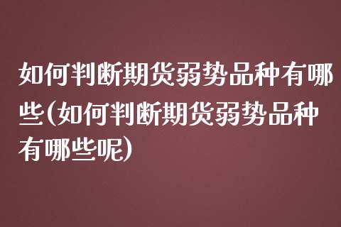 如何判断期货弱势品种有哪些(如何判断期货弱势品种有哪些呢)_https://www.zztgc.com_黄金期货_第1张