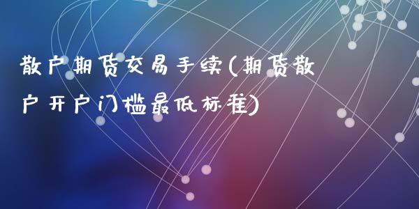 散户期货交易手续(期货散户开户门槛最低标准)_https://www.zztgc.com_原油期货_第1张