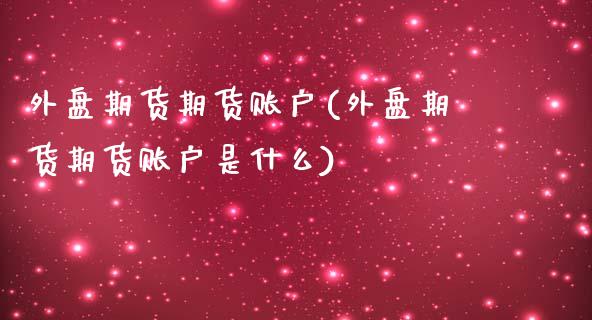 外盘期货期货账户(外盘期货期货账户是什么)_https://www.zztgc.com_黄金期货_第1张