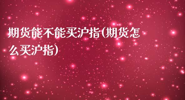 期货能不能买沪指(期货怎么买沪指)_https://www.zztgc.com_黄金期货_第1张