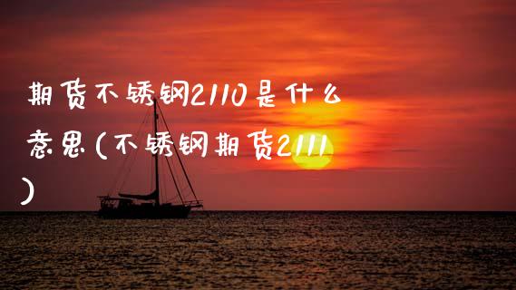 期货不锈钢2110是什么意思(不锈钢期货2111)_https://www.zztgc.com_期货入门_第1张