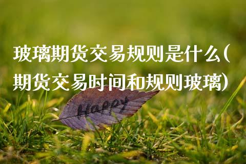 玻璃期货交易规则是什么(期货交易时间和规则玻璃)_https://www.zztgc.com_期货行情_第1张