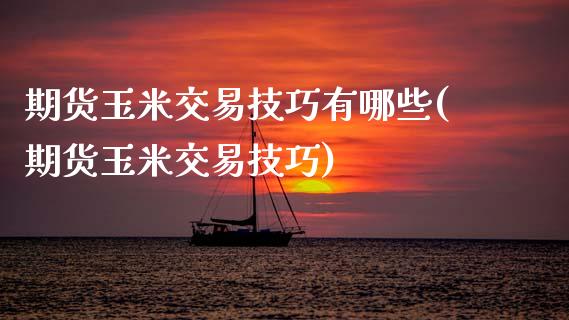 期货玉米交易技巧有哪些(期货玉米交易技巧)_https://www.zztgc.com_期货直播_第1张