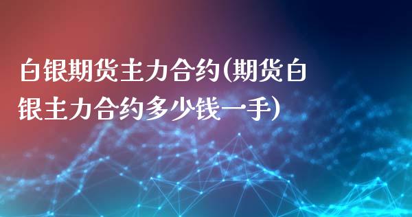 白银期货主力合约(期货白银主力合约多少钱一手)_https://www.zztgc.com_黄金期货_第1张