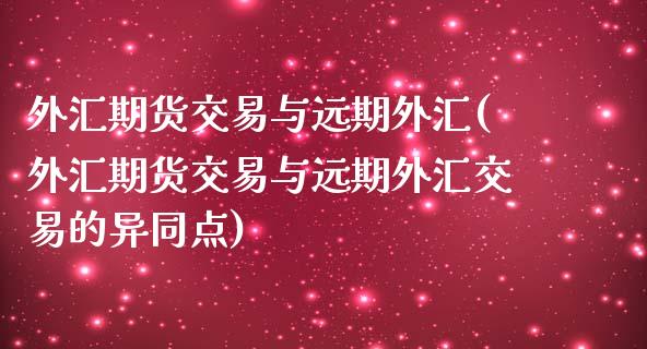 外汇期货交易与远期外汇(外汇期货交易与远期外汇交易的异同点)_https://www.zztgc.com_期货直播_第1张