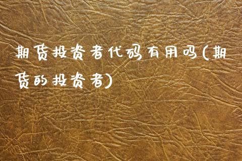 期货投资者代码有用吗(期货的投资者)_https://www.zztgc.com_期货入门_第1张