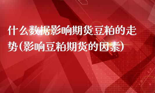什么数据影响期货豆粕的走势(影响豆粕期货的因素)_https://www.zztgc.com_期货开户_第1张