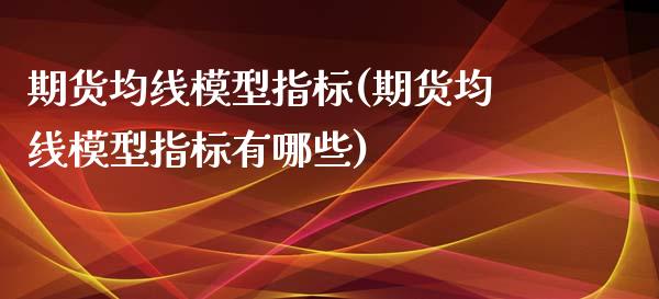 期货均线模型指标(期货均线模型指标有哪些)_https://www.zztgc.com_期货入门_第1张