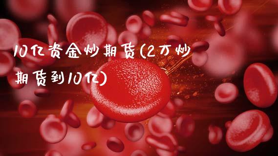 10亿资金炒期货(2万炒期货到10亿)_https://www.zztgc.com_期货开户_第1张