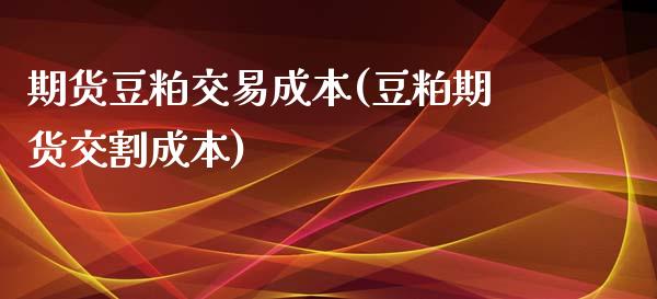 期货豆粕交易成本(豆粕期货交割成本)_https://www.zztgc.com_期货入门_第1张