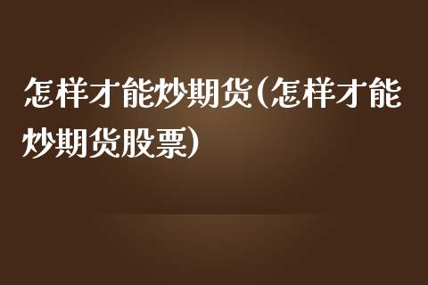 怎样才能炒期货(怎样才能炒期货股票)_黄金期货_第1张_珍投期货网 怎样才能炒期货(怎样才能炒期货股票)_https://www.zztgc.com_黄金期货_第1张