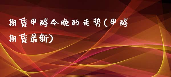 期货甲醇今晚的走势(甲醇期货最新)_https://www.zztgc.com_期货入门_第1张