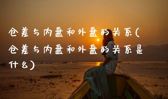 仓差与内盘和外盘的关系(仓差与内盘和外盘的关系是什么)_https://www.zztgc.com_期货入门_第1张