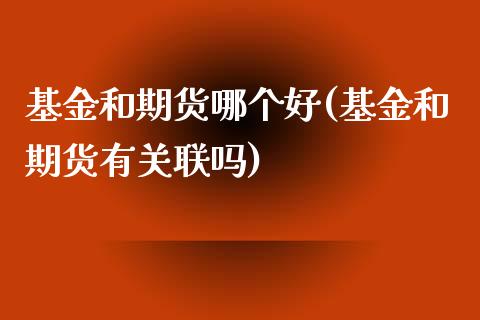 基金和期货哪个好(基金和期货有关联吗)_https://www.zztgc.com_黄金期货_第1张