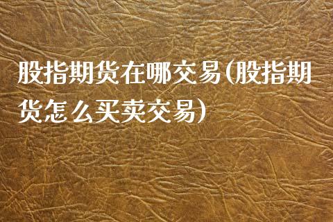 股指期货在哪交易(股指期货怎么买卖交易)_https://www.zztgc.com_期货入门_第1张