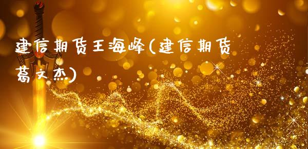 建信期货王海峰(建信期货葛文杰)_https://www.zztgc.com_原油期货_第1张