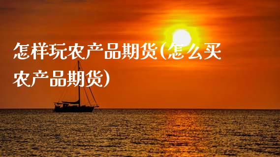 怎样玩农产品期货(怎么买农产品期货)_https://www.zztgc.com_期货入门_第1张