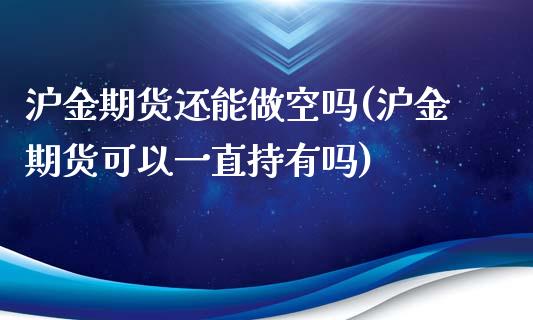 沪金期货还能做空吗(沪金期货可以一直持有吗)_https://www.zztgc.com_期货行情_第1张