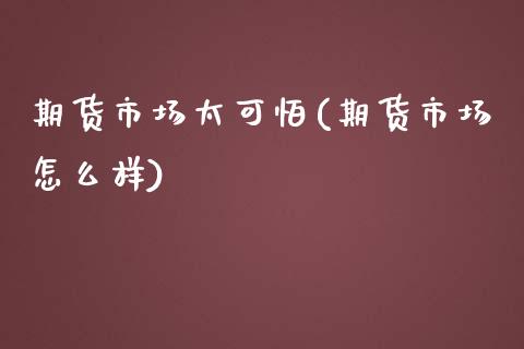 期货市场太可怕(期货市场怎么样)_https://www.zztgc.com_期货入门_第1张