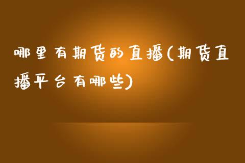 哪里有期货的直播(期货直播平台有哪些)_https://www.zztgc.com_期货开户_第1张